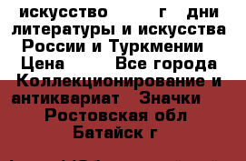 1.1) искусство : 1984 г - дни литературы и искусства России и Туркмении › Цена ­ 89 - Все города Коллекционирование и антиквариат » Значки   . Ростовская обл.,Батайск г.